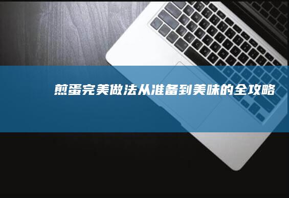 煎蛋完美做法：从准备到美味的全攻略